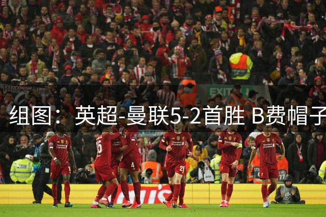 组图：英超-曼联5-2首胜 B费帽子戏法姆伯莫破门