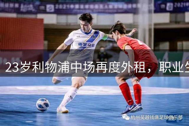 23岁利物浦中场再度外租，职业生涯面临转折